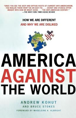 America Against the World: How We Are Different and Why We Are Disliked by Kohut, Andrew