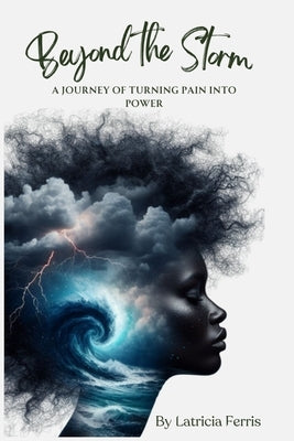 Beyond the Storm: A Journey of Turning Pain into Power by Ferris, Latricia