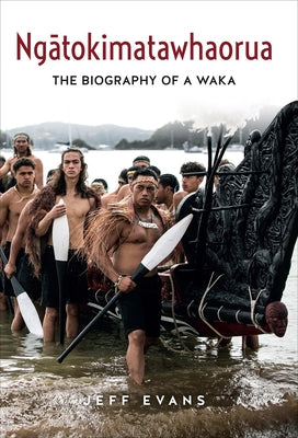 Ngatokimatawhaorua: The Biography of a Waka by Evans, Jeff