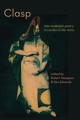 CLASP - late modernist poetry in London in the 1970s by Hampson, Robert