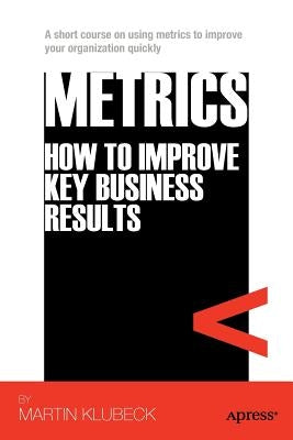 Metrics: How to Improve Key Business Results by Klubeck, Martin