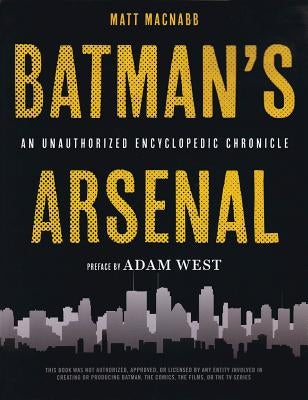 Batman's Arsenal: An Unauthorized Encyclopedic Chronicle by Macnabb, Matt