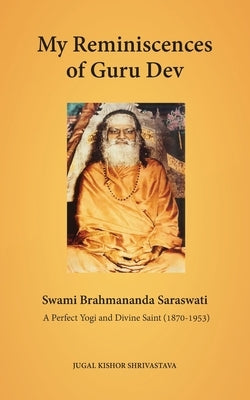 My Reminiscences of Guru Dev, Swami Brahmananda Saraswati: A Perfect Yogi and Divine Saint (1870-1953) by Shrivastava, Jugal Kishor