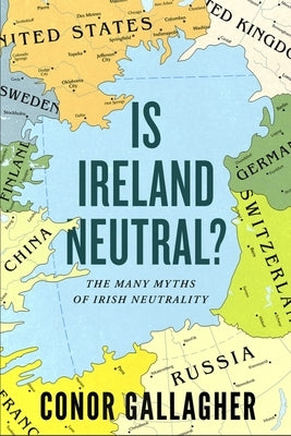 Is Ireland Neutral?: The Many Myths of Irish Neutrality by Gallagher, Conor