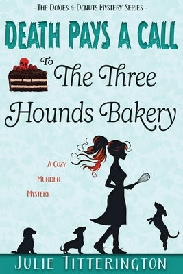 Death Pays A Call To The Three Hounds Bakery: A Cozy Murder Mystery by Titterington, Julie