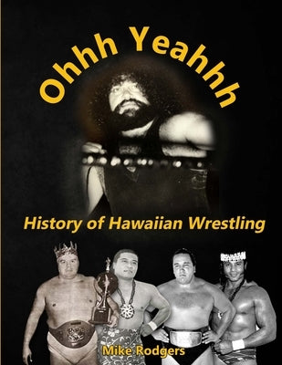Ohhh Yeahhh The History of Hawaiian Wrestling by Rodgers, Mike