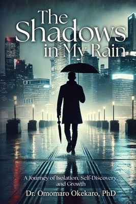 The Shadows in My Rain: A Journey of Isolation, Self-Discovery, and Growth by Okekaro, Omomaro