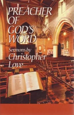 Preacher of God's Word: Sermons by Christopher Love by Love, Christopher