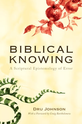 Biblical Knowing: A Scriptural Epistemology of Error by Johnson, Dru