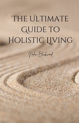The Ultimate Guide to Holistic Living by Blackwood, Nolan