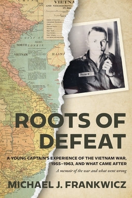 Roots of Defeat: A Young Captain's Experience of the Vietnam War, 1955-1963, and What Came After by Frankwicz, Michael J.