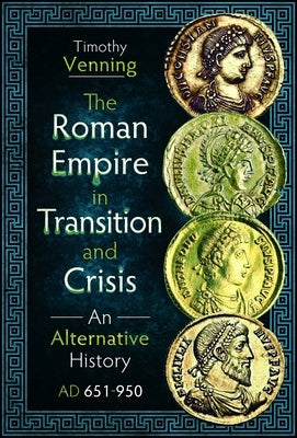 The Roman Empire in Transition and Crisis: An Alternative History AD 651-950 by Venning, Timothy