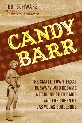 Candy Barr: The Small-Town Texas Runaway Who Became a Darling of the Mob and the Queen of Las Vegas Burlesque by Schwarz, Ted