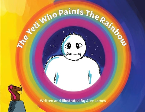 The Yeti Who Paints the Rainbow by James, Alex