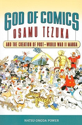 God of Comics: Osamu Tezuka and the Creation of Post-World War II Manga by Power, Natsu Onoda