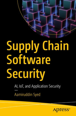 Supply Chain Software Security: Ai, Iot, and Application Security by Syed, Aamiruddin
