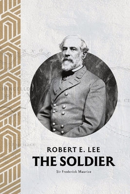 Robert E. Lee: The Soldier by Maurice, Major-General Frederick
