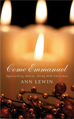 Come Emmanuel: Approaching Advent, Living with Christmas by Lewin, Ann