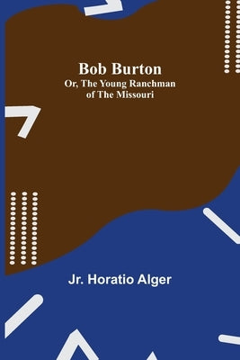 Bob Burton; or, The Young Ranchman of the Missouri by Alger, Horatio, Jr.