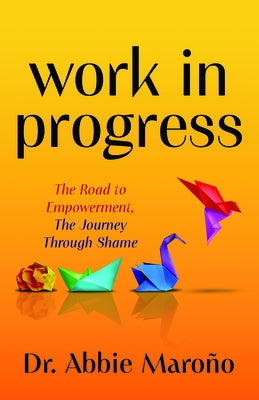 Work in Progress: The Road to Empowerment, the Journey Through Shame by MaroÃ±o, Abbie
