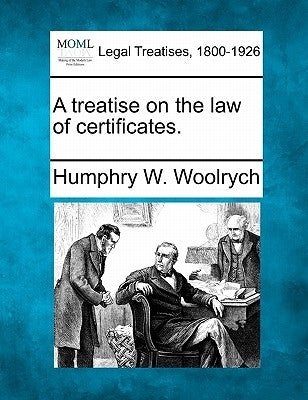 A Treatise on the Law of Certificates. by Woolrych, Humphry W.
