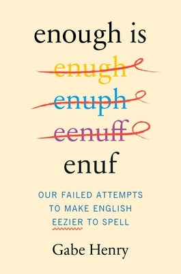 Enough Is Enuf: Our Failed Attempts to Make English Easier to Spell by Henry, Gabe