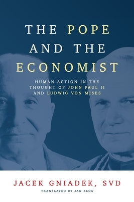 The Pope and the Economist: Human Action in the Thought of John Paul II and Ludwig von Mises by Gniadek, Jacek