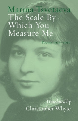 The Scale By Which You Measure Me: Poems 1913-1917 by Tsvetaeva, Marina