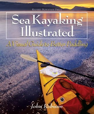 Sea Kayaking Illustrated: A Visual Guide to Better Paddling by Robison, John