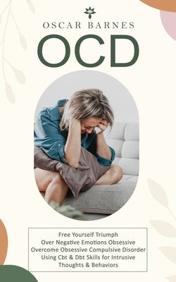 Ocd: Free Yourself Triumph Over Negative Emotions Obsessive (Overcome Obsessive Compulsive Disorder Using Cbt & Dbt Skills by Barnes, Oscar