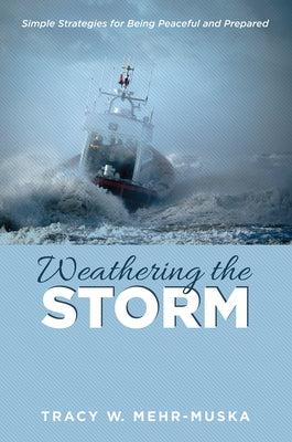 Weathering the Storm: Simple Strategies for Being Peaceful and Prepared by Mehr-Muska, Tracy W.
