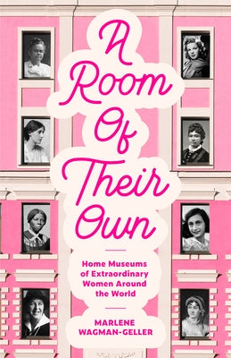 A Room of Their Own: Home Museums of Extraordinary Women Around the World by Wagman-Geller, Marlene