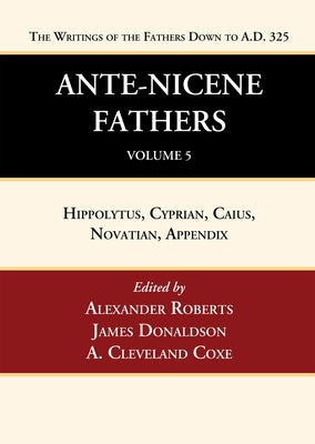 Ante-Nicene Fathers: Translations of the Writings of the Fathers Down to A.D. 325, Volume 5 by Roberts, Alexander