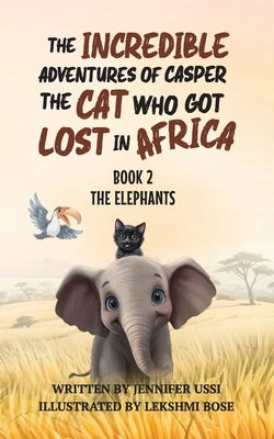 The Incredible Adventures of Casper the Cat Who Got Lost in Africa: Book 2: The Elephants by Ussi, Jennifer