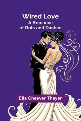 Wired Love: A Romance Of Dots And Dashes by Thayer, Ella Cheever