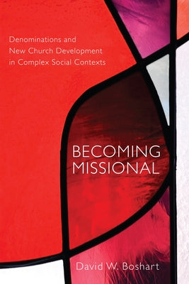 Becoming Missional: Denominations and New Church Development in Complex Social Contexts by Boshart, David W.