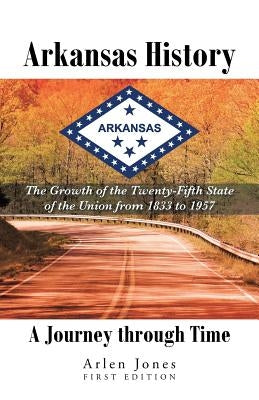 Arkansas History: A Journey through Time: The Growth of the Twenty-Fifth State of the Union from 1833 to 1957 by Jones, Arlen