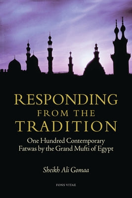 Responding from the Tradition: One Hundred Contemporary Fatwas by the Grand Mufti of Egypt by Gomaa, Sheikh Ali