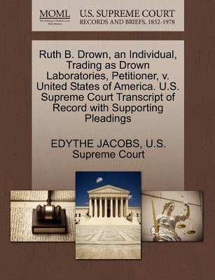 Ruth B. Drown, an Individual, Trading as Drown Laboratories, Petitioner, V. United States of America. U.S. Supreme Court Transcript of Record with Sup by Jacobs, Edythe