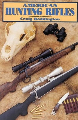 American Hunting Rifles: Their Application in the Field for Practical Shooting by Boddington, Craig