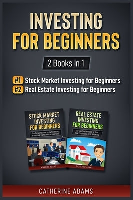 Investing for Beginners: 2 Books in 1: Stock Market Investing for Beginners and Real Estate Investing for Beginners by Adams, Catherine