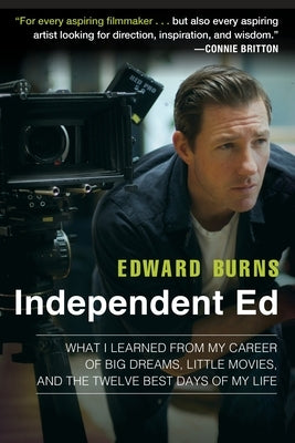 Independent Ed: What I Learned from My Career of Big Dreams, Little Movies, and the Twelve Best Days of My Life by Burns, Edward