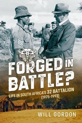 Forged in Battle?: Life in South Africa's 32 Battalion, 1975-1993 by Gordon, Will
