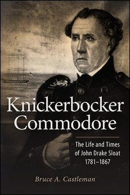 Knickerbocker Commodore: The Life and Times of John Drake Sloat, 1781-1867 by Castleman, Bruce A.