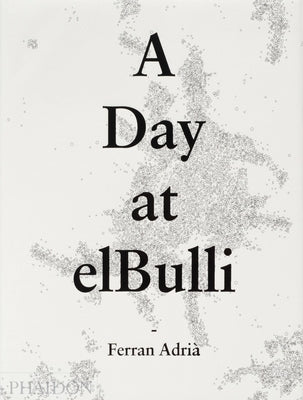 A Day at Elbulli: An Insight Into the Ideas, Methods and Creativity of Ferran Adrià by AdriÃ , Albert