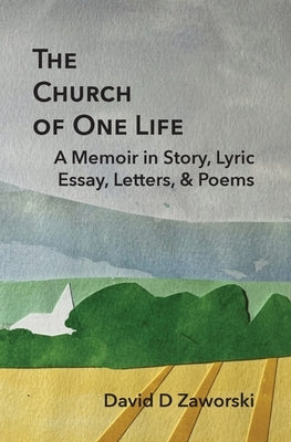 The Church of One Life: A Memoir in Story, Lyric Essay, Letters, & Poems by Zaworski, David D.