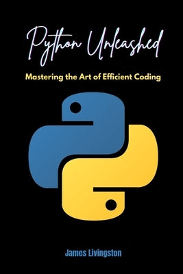 Python Unleashed: Mastering the Art of Efficient Coding by Livingston, James