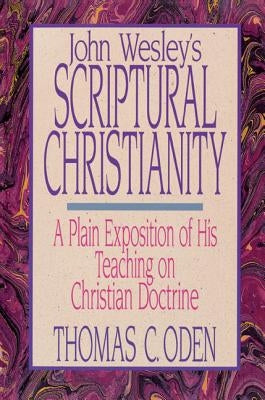 John Wesley's Scriptural Christianity: A Plain Exposition of His Teaching on Christian Doctrine by Oden, Thomas C.