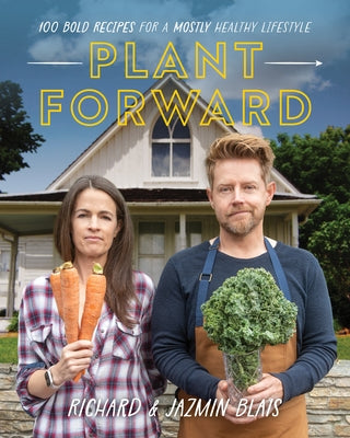 Plant Forward: 100 Bold Recipes for a Mostly Healthy Lifestyle by Blais, Richard