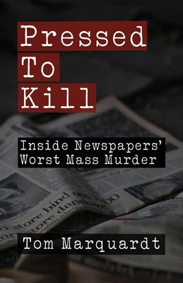 Pressed to Kill: Inside Newspapers' Worst Mass Murder by Marquardt, Tom